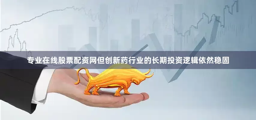 专业在线股票配资网但创新药行业的长期投资逻辑依然稳固