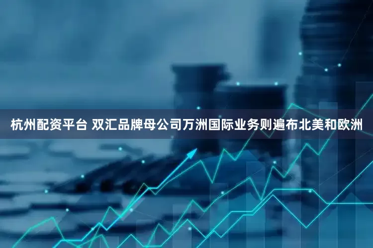 杭州配资平台 双汇品牌母公司万洲国际业务则遍布北美和欧洲