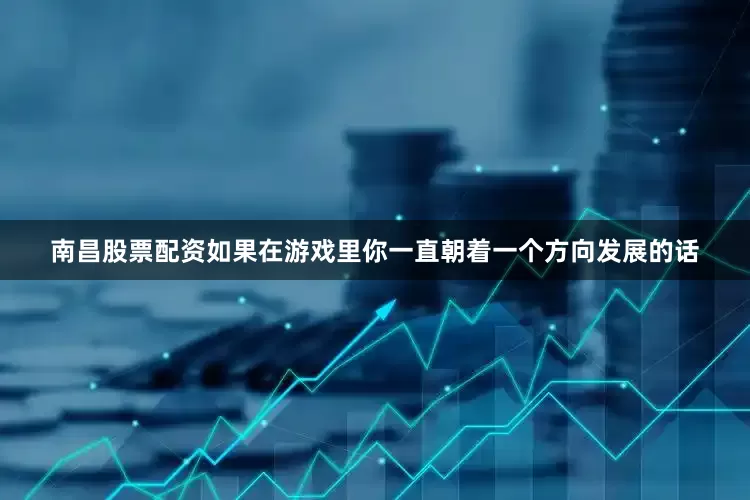 南昌股票配资如果在游戏里你一直朝着一个方向发展的话