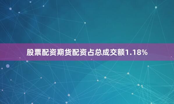 股票配资期货配资占总成交额1.18%