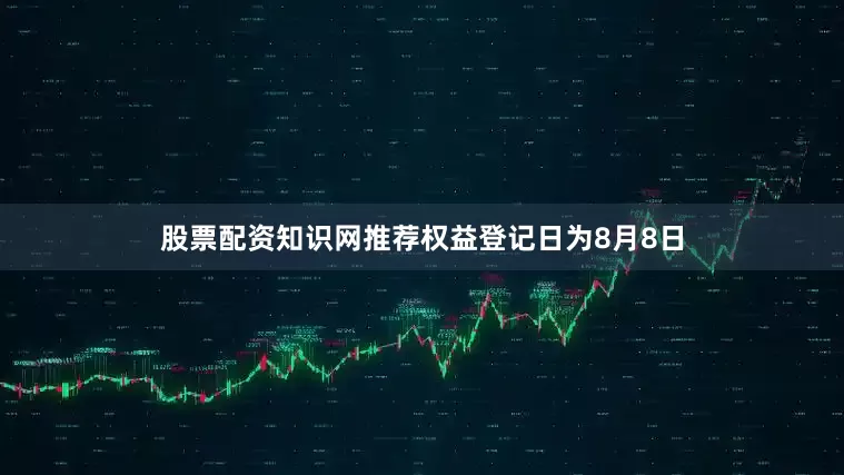 股票配资知识网推荐权益登记日为8月8日