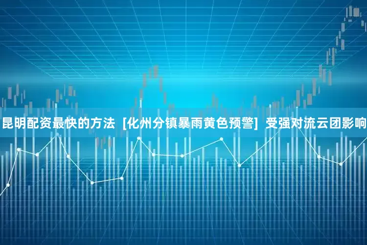 昆明配资最快的方法  [化州分镇暴雨黄色预警]  受强对流云团影响