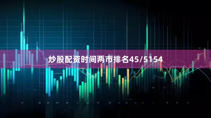 炒股配资时间两市排名45/5154