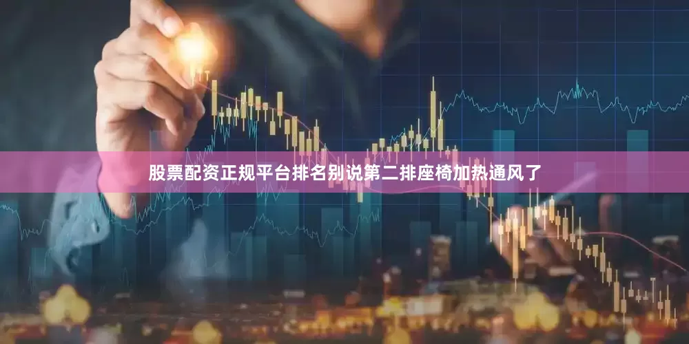 股票配资正规平台排名别说第二排座椅加热通风了