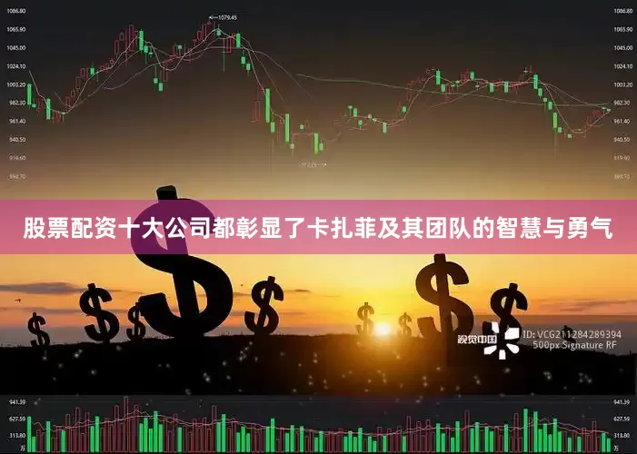 股票配资十大公司都彰显了卡扎菲及其团队的智慧与勇气